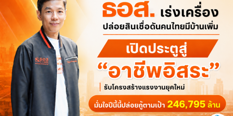 ธอส.เร่งเครื่องปล่อยสินเชื่อดันคนไทยมีบ้านเพิ่ม เปิดประตูสู่ “อาชีพอิสระ” รับโครงสร้างแรงงานยุคใหม่ มั่นใจปีนี้นี้ปล่อยกู้ตามเป้า 246,795 ล้าน
