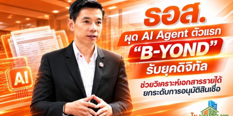 ธอส. ผุด AI Agent ตัวแรก “B-YOND” รับยุคดิจิทัล ช่วยวิเคราะห์เอกสารรายได้ ยกระดับการอนุมัติสินเชื่อ 
