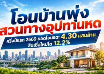 โอนบ้านพุ่งสวนทางอุปทานหด ครึ่งแรกปี 69 ยอดโอนแตะ 4.30 แสนล้าน สินเชื่อใหม่โต 12.2%